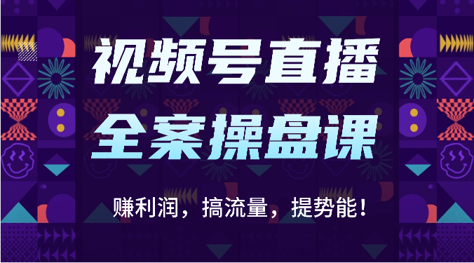 视频号直播全案操盘课：赚利润，搞流量，提势能！（16节课）-东方阿立·创业研究社