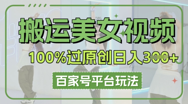 搬运美女视频100%过原创大揭秘,百家号平台玩法,轻松日入3张(可矩阵)-东方阿立·创业研究社