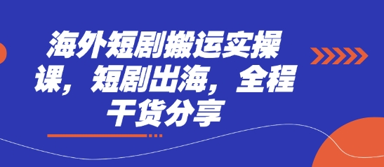 海外短剧搬运实操课，短剧出海，全程干货分享-东方阿立·创业研究社