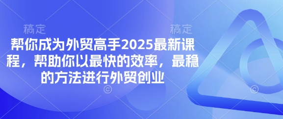 帮你成为外贸高手2025最新课程，帮助你以最快的效率，最稳的方法进行外贸创业-东方阿立·创业研究社
