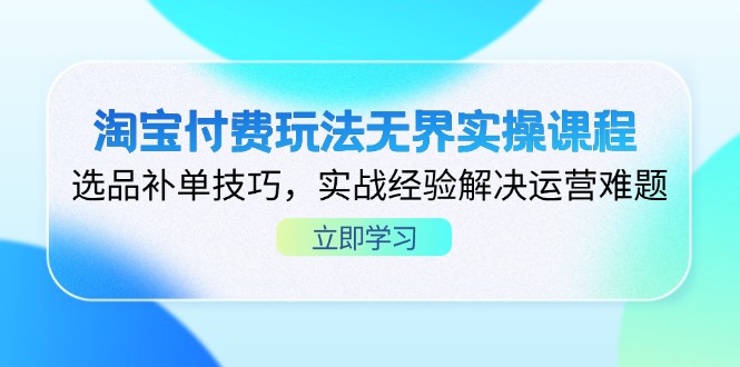 （14344期）淘宝付费玩法无界实操课程，选品补单技巧，实战经验解决运营难题-东方阿立·创业研究社