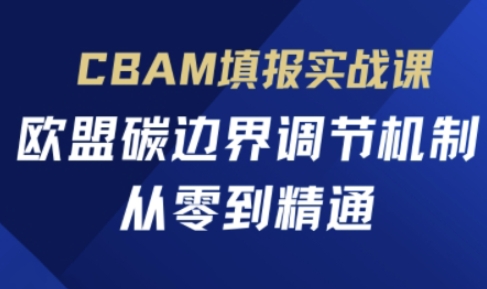 CBAM填报实战课，欧盟碳边界调节机制，从零到精通-东方阿立·创业研究社