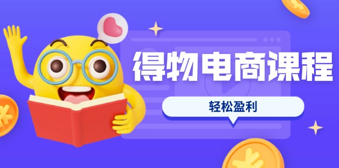 （14146期）得物电商课程合集，选品、优化、定价全攻略，7天SOP单品爆红，轻松盈利-东方阿立·创业研究社