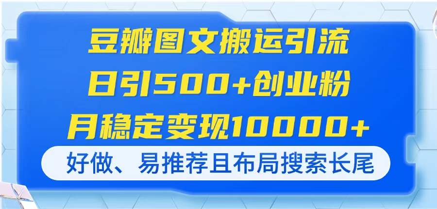 (14323期)豆瓣图文搬运引流,日引500+创业粉,月稳定变现10000+,好做、易推荐且...-东方阿立·创业研究社