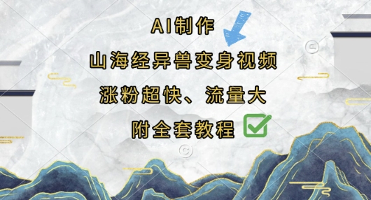 AI制作山海经异兽变身视频，涨粉超快，流量大，附全套教程-东方阿立·创业研究社