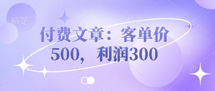 付费文章:客单价500,利润300-东方阿立·创业研究社