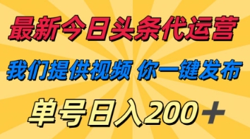 最新今日头条代运营，我们提供视频，你一键发布，单号日入200+【揭秘】-东方阿立·创业研究社