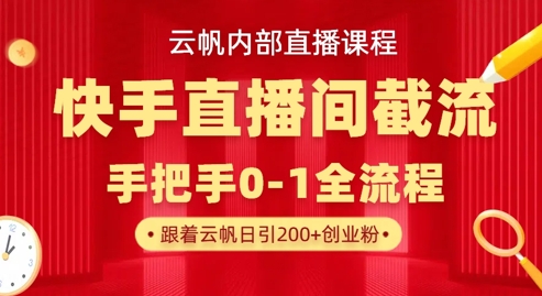 云帆内部直播课·快手直播间截流玩法，日引100+创业粉-东方阿立·创业研究社
