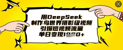 用DeepSeek制作鸟世界摄影级视频，引爆短视频流量，单日变现1k-东方阿立·创业研究社