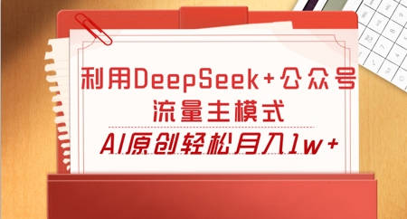 利用DeepSeek+公众号流量主模式，AI原创轻松月入1w+-东方阿立·创业研究社
