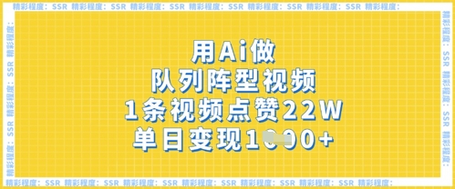 用Ai做队列阵型视频，1条视频点赞22W，单日变现多张-东方阿立·创业研究社