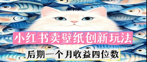 小红书卖壁纸创新玩法，后期一个月收益四位数-东方阿立·创业研究社