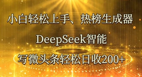 小白轻松上手热榜生成器，DeepSeek智能写微头条轻松日收2张-东方阿立·创业研究社