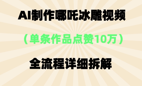 AI哪吒冰雕视频，单条视频点赞10W+，全流程详细拆解-东方阿立·创业研究社
