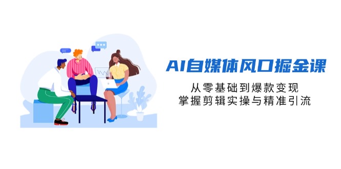 （14329期）AI自媒体风口掘金课，从零基础到爆款变现，掌握剪辑实操与精准引流-东方阿立·创业研究社