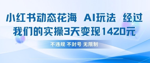 小红书动态花海AI玩法，我们实操3天变现1420-东方阿立·创业研究社