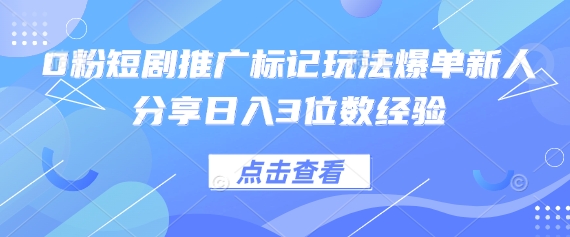 0粉短剧推广标记玩法爆单新人分享日入3位数经验-东方阿立·创业研究社