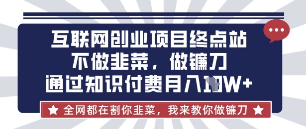 互联网创业尽头-不做韭菜，做镰刀，通过知识付费月入10个【揭秘】-东方阿立·创业研究社