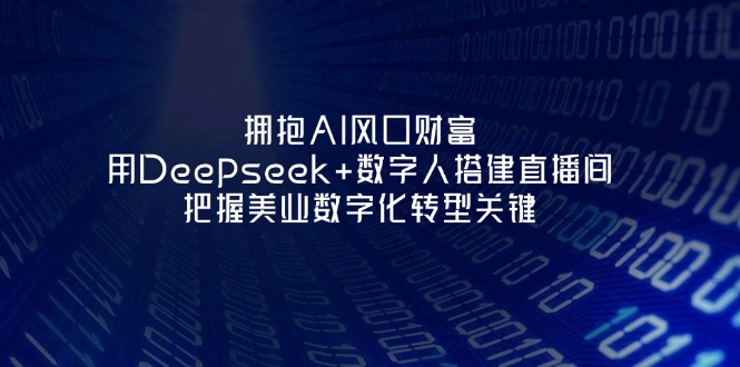 (14299期)拥抱AI风口财富:用Deepseek+数字人搭建直播间,把握美业数字化转型关键-东方阿立·创业研究社