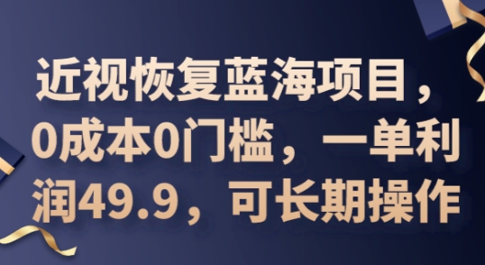 2025近视恢复蓝海项目，0成本0门槛，一单利润49.9，可长期操作-东方阿立·创业研究社
