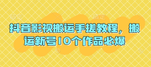 抖音影视搬运手搓教程，搬运新号10个作品必爆-东方阿立·创业研究社
