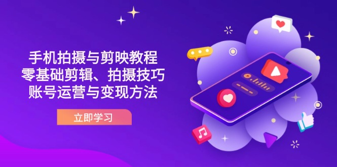 （14296期）抖音手机拍摄与剪映教程：零基础剪辑、拍摄技巧到账号运营与变现方法-东方阿立·创业研究社