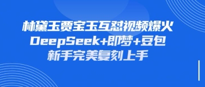持续爆火的林黛玉贾宝玉互怼视频，比爽文还好看，利用DeepSeek+即梦+豆包就可以完美复刻-东方阿立·创业研究社
