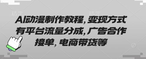 AI动漫制作教程,变现方式有平台流量分成,广告合作接单,电商带货等-东方阿立·创业研究社