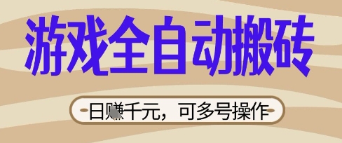 游戏全自动搬砖项目，日入数张，简单无脑有手就行，可矩阵多号操作【揭秘】-东方阿立·创业研究社