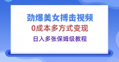 劲爆美女搏击视频,0成本多方式变现,日入多张保姆级教程-东方阿立·创业研究社