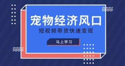 宠物赛道快速变现精品课，宠物经济风口，短视频带货快速变现-东方阿立·创业研究社