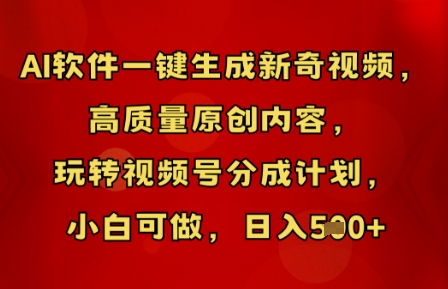 AI软件一键生成新奇视频，高质量原创内容，玩转视频号分成计划，小白可做，日入5张-东方阿立·创业研究社