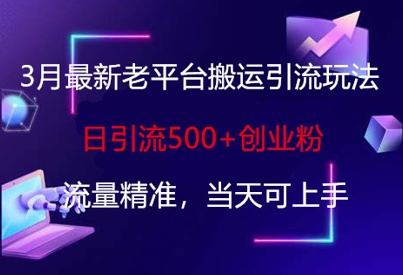 3月最新老平台搬运引流玩法，日引流500+创业粉，流量精准，当天可上手-东方阿立·创业研究社