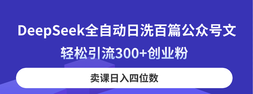 (14326期)DeepSeek全自动日洗百篇公众号文,轻松引流300+创业粉,卖课日入四位数!-东方阿立·创业研究社