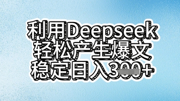 利用deepseek轻松产出爆文，稳定日入3张-东方阿立·创业研究社