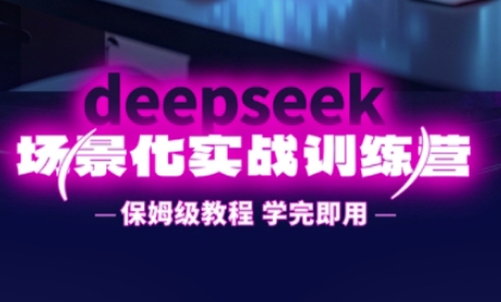 DeepSeek场景化实战训练营，保姆级教程，学完即用，手把手教你用DeepSeek提升效率-东方阿立·创业研究社